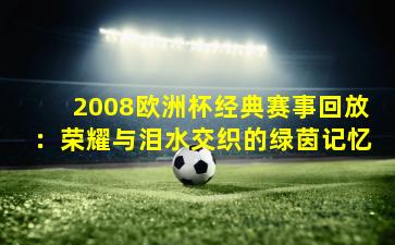 2008欧洲杯经典赛事回放:荣耀与泪水交织的绿茵记忆