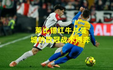 莱比锡红牛与曼城的欧冠战术博弈