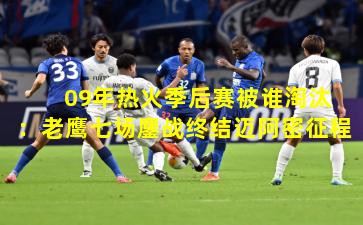  09年热火季后赛被谁淘汰：老鹰七场鏖战终结迈阿密征程